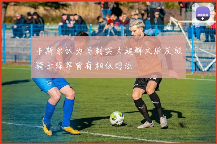 卡斯尔认为马刺实力超群文胖反驳骑士绿军曾有相似想法