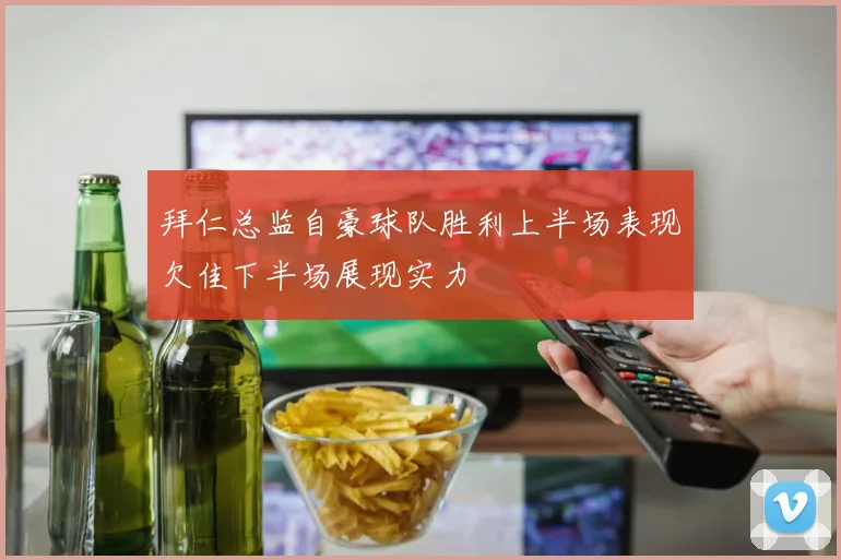 拜仁总监自豪球队胜利上半场表现欠佳下半场展现实力
