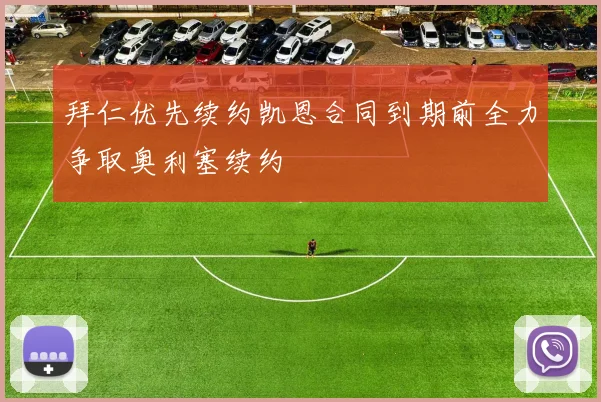 拜仁优先续约凯恩合同到期前全力争取奥利塞续约