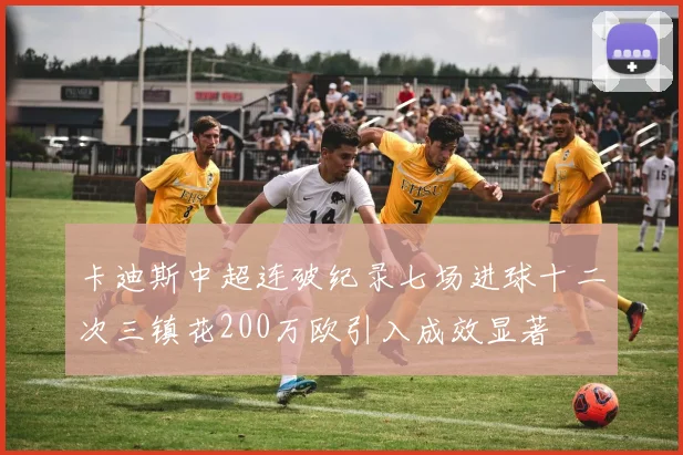 卡迪斯中超连破纪录七场进球十二次三镇花200万欧引入成效显著