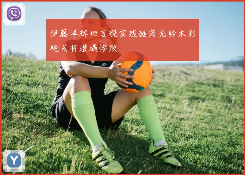 伊藤洋辉坦言现实残酷若无铃木彩艳或将遭遇惨败