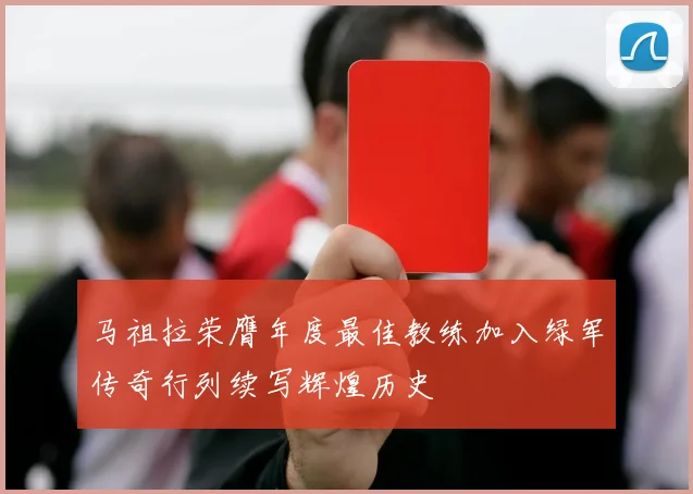 马祖拉荣膺年度最佳教练加入绿军传奇行列续写辉煌历史
