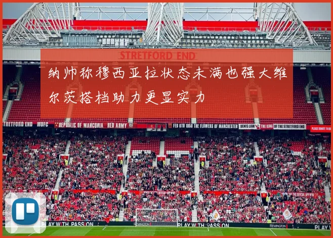 纳帅称穆西亚拉状态未满也强大维尔茨搭档助力更显实力