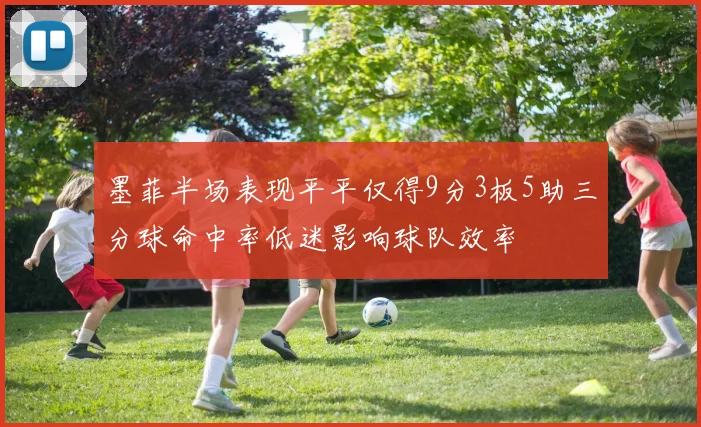 墨菲半场表现平平仅得9分3板5助三分球命中率低迷影响球队效率