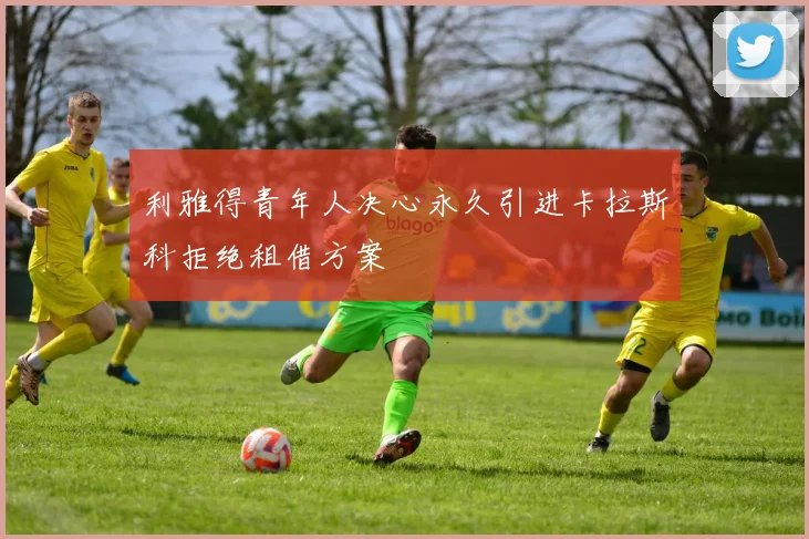利雅得青年人决心永久引进卡拉斯科拒绝租借方案